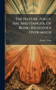The Nature Folly Sin And Danger Of Being Righteous Over-much
