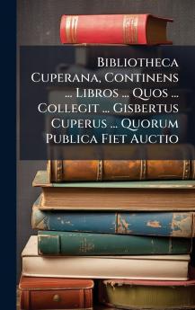 Bibliotheca Cuperana Continens ... Libros ... Quos ... Collegit ... Gisbertus Cuperus ... Quorum Publica Fiet Auctio
