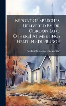 Report Of Speeches Delivered By Dr. Gordon [and Others] At Meetings Held In Edinburgh