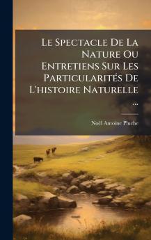 Le Spectacle De La Nature Ou Entretiens Sur Les ParticularitÃ©s De L'histoire Naturelle ...