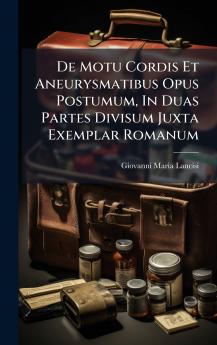 De Motu Cordis Et Aneurysmatibus Opus Postumum In Duas Partes Divisum Juxta Exemplar Romanum