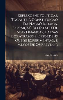 Reflexoens Politicas Tocante A ConstituiÃ§aÃµ Da NaÃ§aÃµ Judaica ExposiÃ§aÃµ Do Estado De Suas FinanÃ§as Causas Dos Atrasos E Desordens Que Se ExperimentaÃµ E Meyos De Os Prevenir