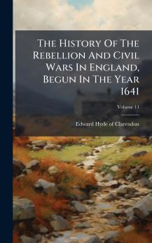 The History Of The Rebellion And Civil Wars In England Begun In The Year 1641