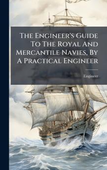 The Engineer's Guide To The Royal And Mercantile Navies By A Practical Engineer