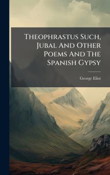Theophrastus Such Jubal And Other Poems And The Spanish Gypsy