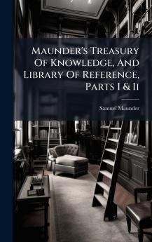 Maunder's Treasury Of Knowledge And Library Of Reference Parts I & Ii