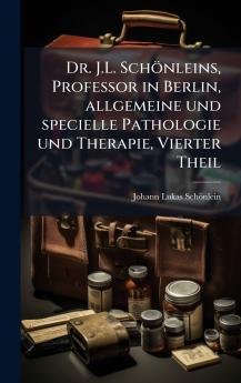 Dr. J.L. SchÃ¶nleins Professor in Berlin allgemeine und specielle Pathologie und Therapie Vierter Theil