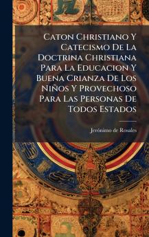 Caton Christiano Y Catecismo De La Doctrina Christiana Para La Educacion Y Buena Crianza De Los NiÃ±os Y Provechoso Para Las Personas De Todos Estados