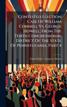 Contested Election Case Of William Connell Vs. George Howell From The Tenth Congressional District Of The State Of Pennsylvania Part 4
