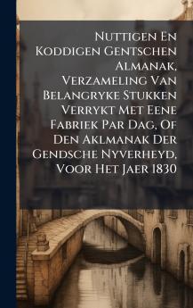 Nuttigen En Koddigen Gentschen Almanak Verzameling Van Belangryke Stukken Verrykt Met Eene Fabriek Par Dag Of Den Aklmanak Der Gendsche Nyverheyd Voor Het Jaer 1830