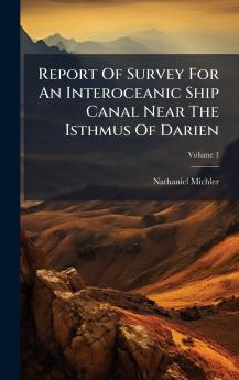 Report Of Survey For An Interoceanic Ship Canal Near The Isthmus Of Darien
