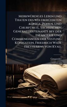 MerkwÃ¼rdiges Leben und Thaten des weltberÃ¼hmten kÃ¶nigl. Pohln. und ChurfÃ¼rstl. SÃ¤chsischen Generallieutenants bey der Infanterie und Commendanten der Vestung KÃ¶nigstein Friedrich Wilh. Freyherrns von Kyau.