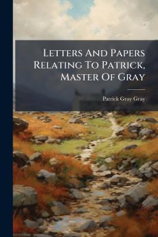 Letters And Papers Relating To Patrick Master Of Gray