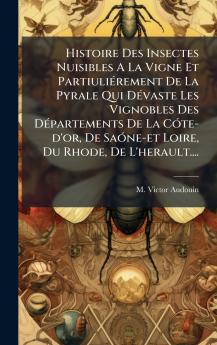 Histoire Des Insectes Nuisibles A La Vigne Et PartiuliÃ©rement De La Pyrale Qui DÃ©vaste Les Vignobles Des DÃ©partements De La CÃ³te-d'or De SaÃ³ne-et Loire Du Rhode De L'herault....