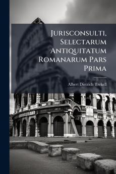 Jurisconsulti Selectarum Antiquitatum Romanarum Pars Prima