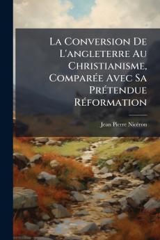 La Conversion De L'angleterre Au Christianisme ComparÃ©e Avec Sa PrÃ©tendue RÃ©formation