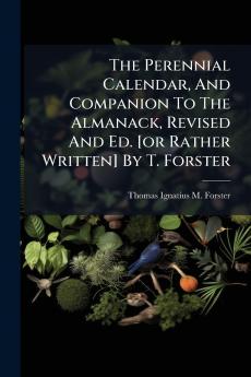 The Perennial Calendar And Companion To The Almanack Revised And Ed. [or Rather Written] By T. Forster