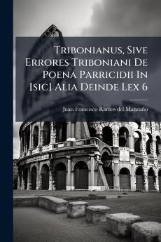 Tribonianus Sive Errores Triboniani De Poena Parricidii In [sic] Alia Deinde Lex 6