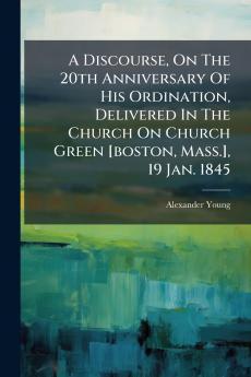 A Discourse On The 20th Anniversary Of His Ordination Delivered In The Church On Church Green [boston Mass.] 19 Jan. 1845