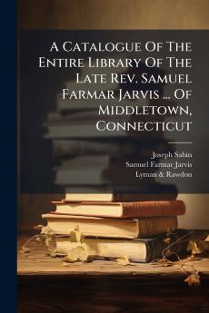 A Catalogue Of The Entire Library Of The Late Rev. Samuel Farmar Jarvis ... Of Middletown Connecticut
