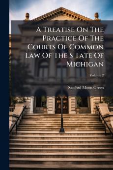 A Treatise On The Practice Of The Courts Of Common Law Of The S Tate Of Michigan