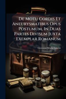 De Motu Cordis Et Aneurysmatibus Opus Postumum In Duas Partes Divisum Juxta Exemplar Romanum