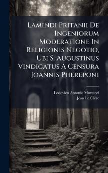 Lamindi Pritanii De Ingeniorum Moderatione In Religionis Negotio Ubi S. Augustinus Vindicatus A Censura Joannis Phereponi