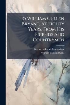 To William Cullen Bryant At Eighty Years From His Friends And Countrymen