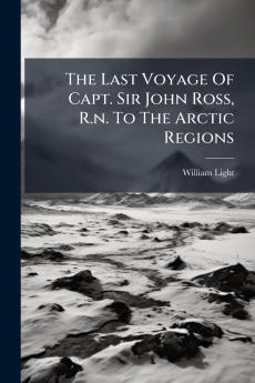 The Last Voyage Of Capt. Sir John Ross R.n. To The Arctic Regions