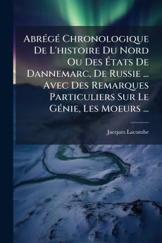 AbrÃ©gÃ© Chronologique De L'histoire Du Nord Ou Des Ãtats De Dannemarc De Russie ... Avec Des Remarques Particuliers Sur Le GÃ©nie Les Moeurs ...