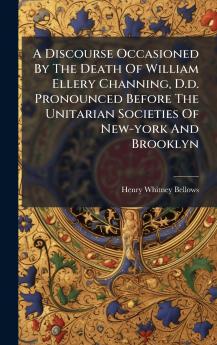A Discourse Occasioned By The Death Of William Ellery Channing D.d. Pronounced Before The Unitarian Societies Of New-york And Brooklyn