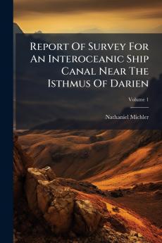 Report Of Survey For An Interoceanic Ship Canal Near The Isthmus Of Darien
