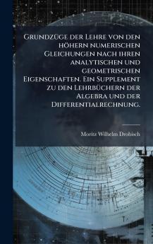 GrundzÃ¼ge der Lehre von den hÃ¶hern numerischen Gleichungen nach ihren analytischen und geometrischen Eigenschaften. Ein Supplement zu den LehrbÃ¼chern der Algebra und der Differentialrechnung.