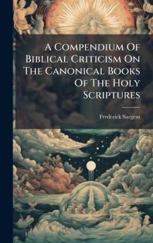A Compendium Of Biblical Criticism On The Canonical Books Of The Holy Scriptures