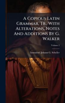 A Copious Latin Grammar Tr. With Alterations Notes And Additions By G. Walker
