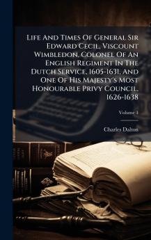 Life And Times Of General Sir Edward Cecil Viscount Wimbledon Colonel Of An English Regiment In The Dutch Service 1605-1631 And One Of His Majesty's Most Honourable Privy Council 1626-1638