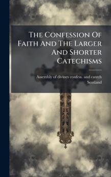 The Confession Of Faith And The Larger And Shorter Catechisms