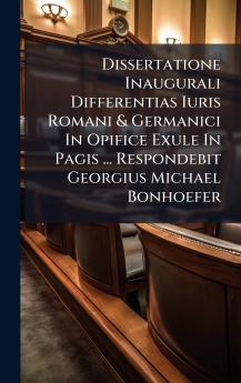 Dissertatione Inaugurali Differentias Iuris Romani & Germanici In Opifice Exule In Pagis ... Respondebit Georgius Michael Bonhoefer