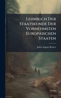 Lehrbuch Der Staatskunde Der Vornehmsten EuropÃ¤ischen Staaten
