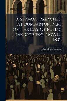 A Sermon Preached At Dunbarton N.h. On The Day Of Public Thanksgiving Nov. 15 1832