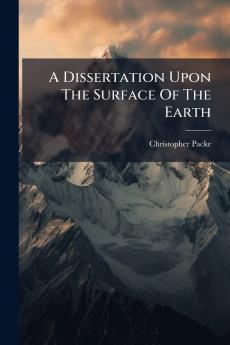 A Dissertation Upon The Surface Of The Earth
