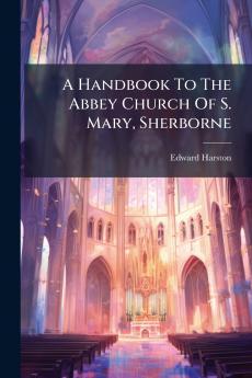 A Handbook To The Abbey Church Of S. Mary Sherborne