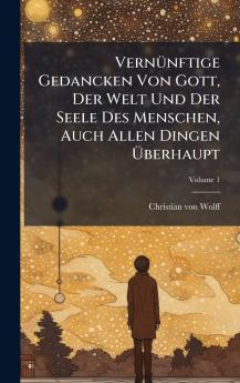 VernÃ¼nftige Gedancken Von Gott Der Welt Und Der Seele Des Menschen Auch Allen Dingen Ãberhaupt
