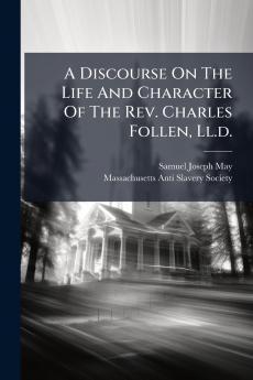 A Discourse On The Life And Character Of The Rev. Charles Follen Ll.d.