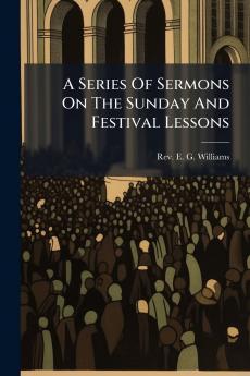 A Series Of Sermons On The Sunday And Festival Lessons