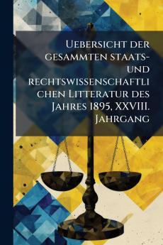Uebersicht der gesammten staats- und rechtswissenschaftlichen Litteratur des Jahres 1895 XXVIII. Jahrgang