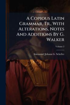 A Copious Latin Grammar Tr. With Alterations Notes And Additions By G. Walker