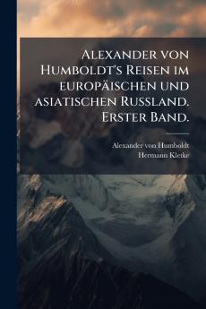 Alexander von Humboldt's Reisen im europÃ¤ischen und asiatischen Russland. Erster Band.