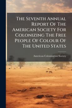 The Seventh Annual Report Of The American Society For Colonizing The Free People Of Colour Of The United States