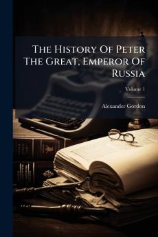 The History Of Peter The Great Emperor Of Russia